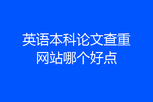 英语本科论文查重网站哪个好点