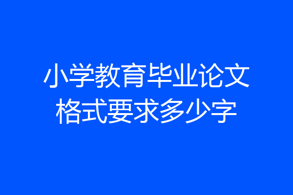 小学教育毕业论文格式要求多少字