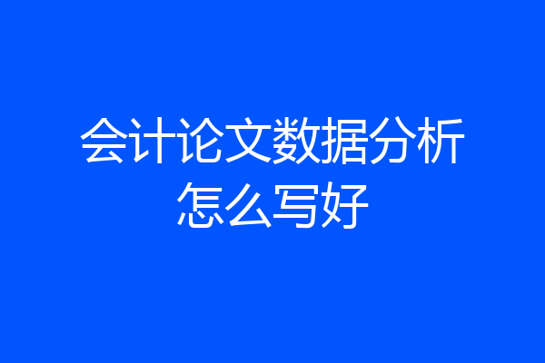 会计论文数据分析怎么写好