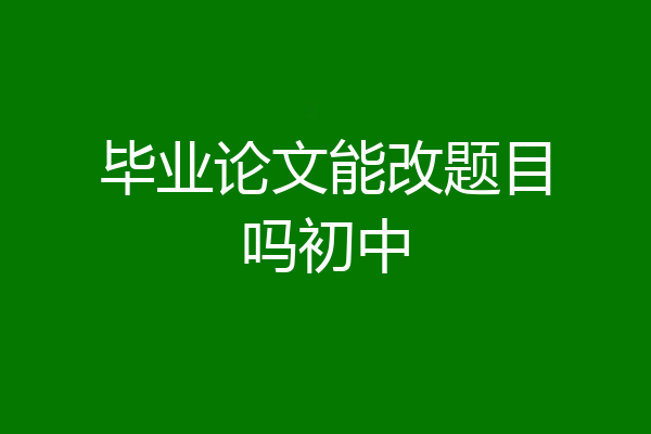 毕业论文能改题目吗初中