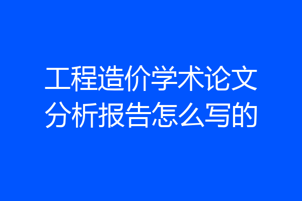 工程造价学术论文分析报告怎么写的