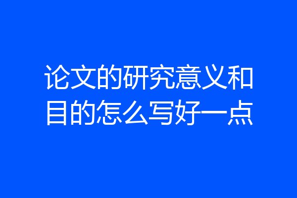 论文的研究意义和目的怎么写好一点