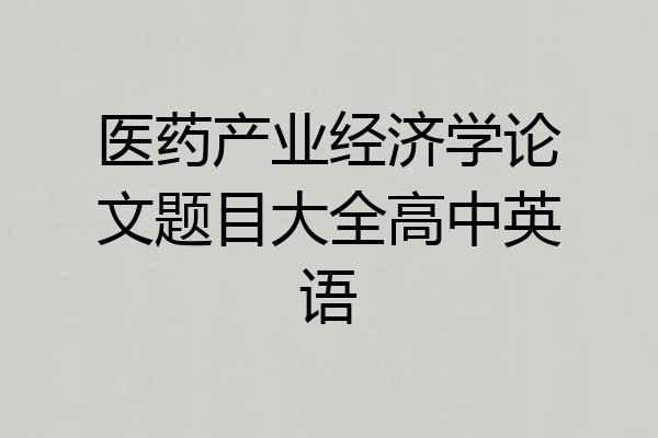 医药产业经济学论文题目大全高中英语
