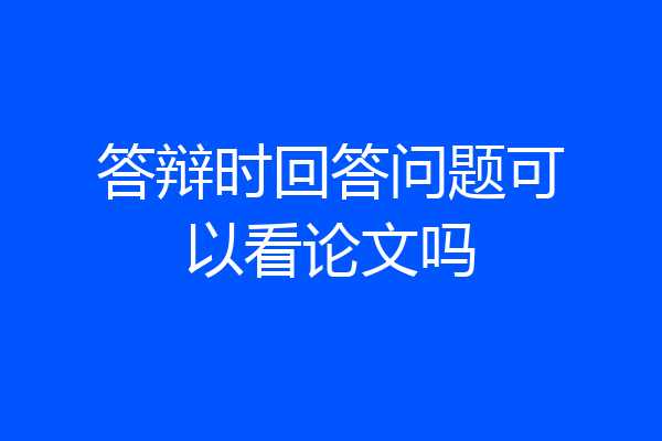 答辩时回答问题可以看论文吗