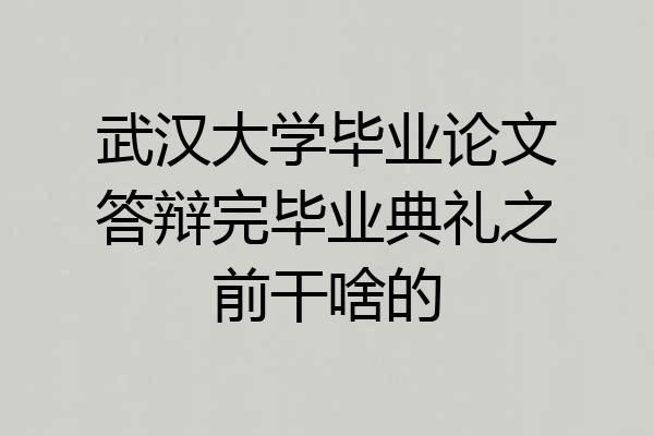 武汉大学毕业论文答辩完毕业典礼之前干啥的