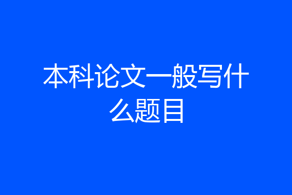 本科论文一般写什么题目