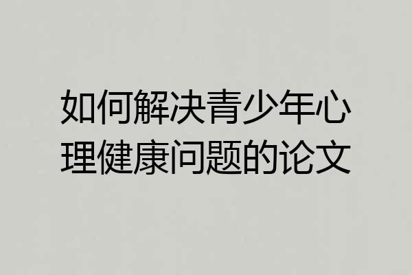 如何解决青少年心理健康问题的论文