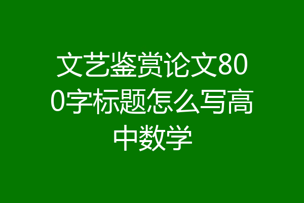 文艺鉴赏论文800字标题怎么写高中数学