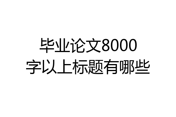 毕业论文8000字以上标题有哪些