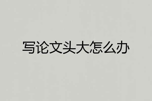 写论文头大怎么办