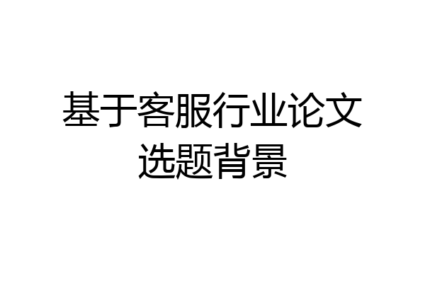 基于客服行业论文选题背景