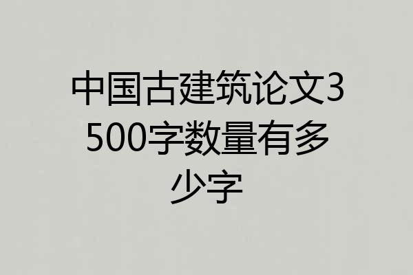 中国古建筑论文3500字数量有多少字