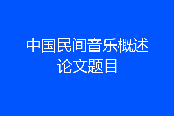 中国民间音乐概述论文题目