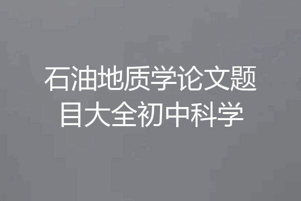 石油地质学论文题目大全初中科学