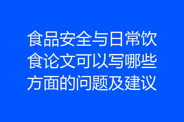 食品安全与日常饮食论文可以写哪些方面的问题及建议