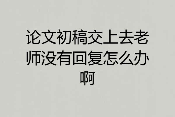 论文初稿交上去老师没有回复怎么办啊
