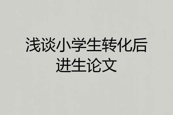 浅谈小学生转化后进生论文