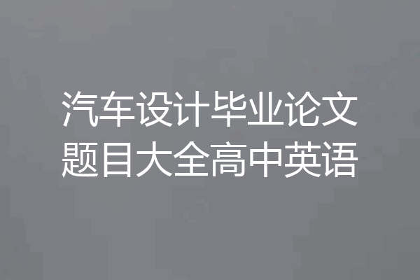 汽车设计毕业论文题目大全高中英语