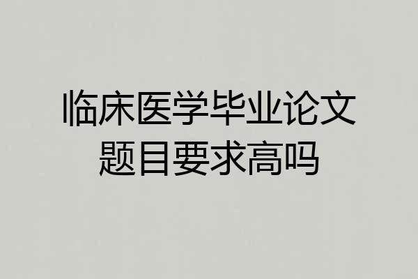 临床医学毕业论文题目要求高吗