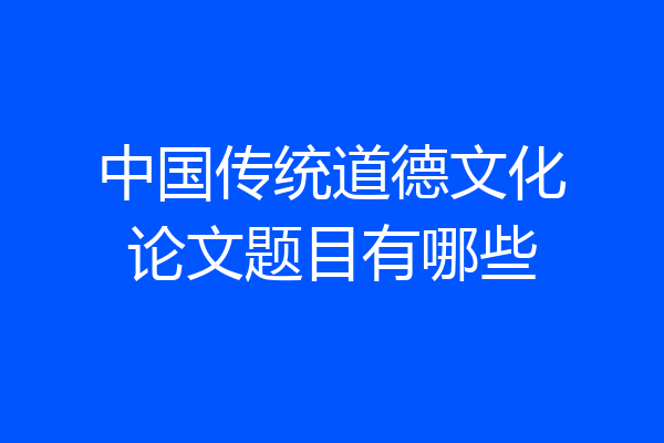 中国传统道德文化论文题目有哪些