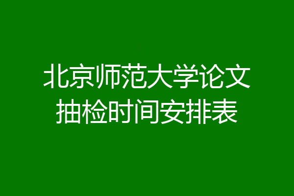 北京师范大学论文抽检时间安排表