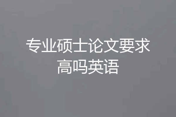 专业硕士论文要求高吗英语