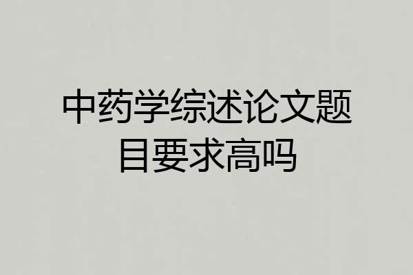 中药学综述论文题目要求高吗