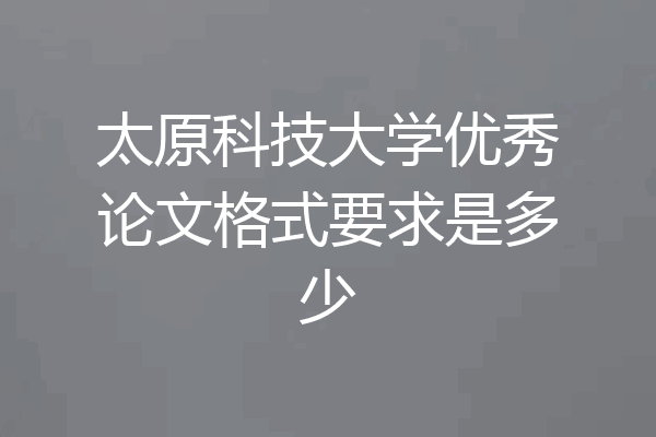 太原科技大学优秀论文格式要求是多少