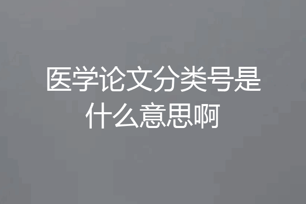 医学论文分类号是什么意思啊