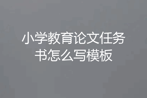 小学教育论文任务书怎么写模板