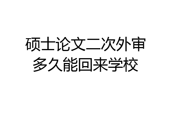 硕士论文二次外审多久能回来学校