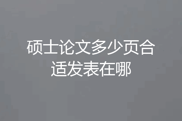 硕士论文多少页合适发表在哪