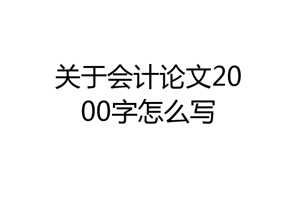 关于会计论文2000字怎么写
