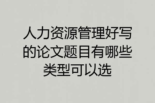 人力资源管理好写的论文题目有哪些类型可以选