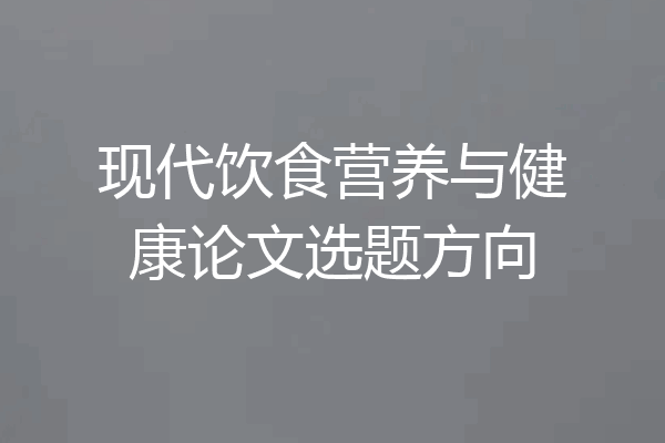 现代饮食营养与健康论文选题方向