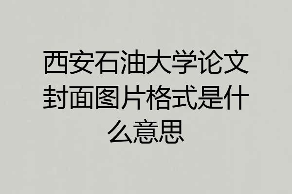 西安石油大学论文封面图片格式是什么意思