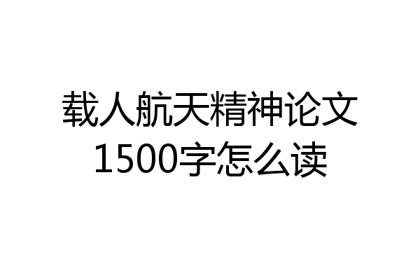 载人航天精神论文1500字怎么读