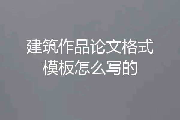 建筑作品论文格式模板怎么写的