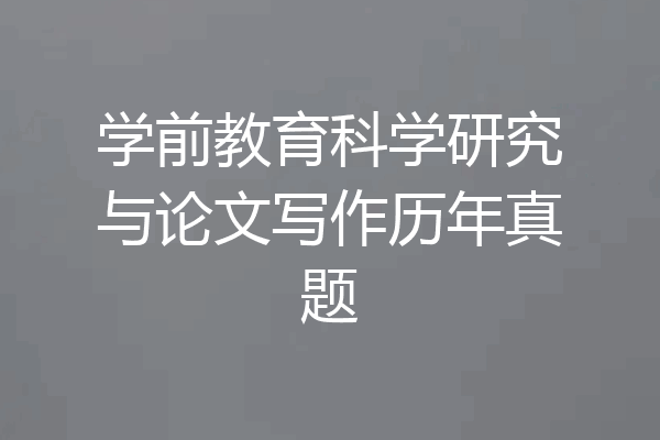学前教育科学研究与论文写作历年真题