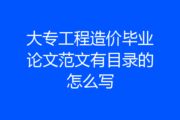 大专工程造价毕业论文范文有目录的怎么写