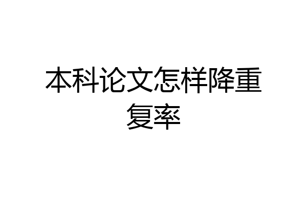 本科论文怎样降重复率