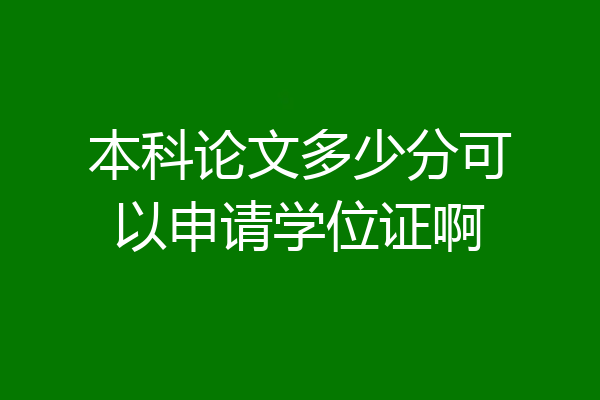 本科论文多少分可以申请学位证啊