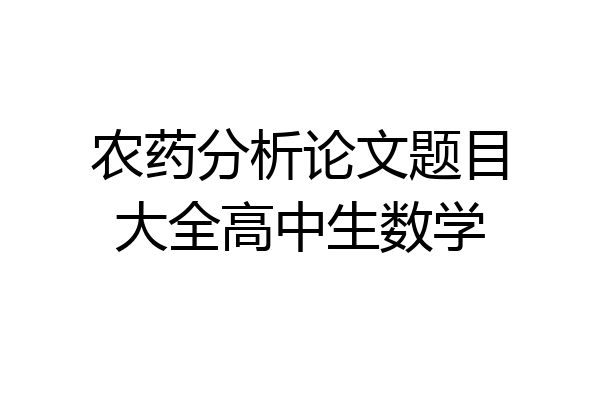 农药分析论文题目大全高中生数学