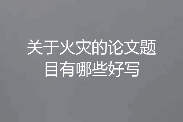 关于火灾的论文题目有哪些好写