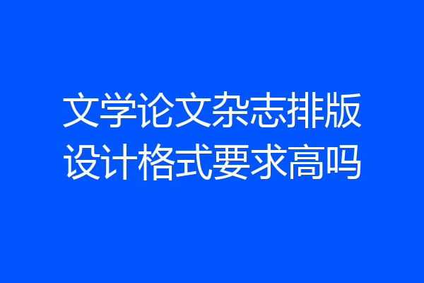 文学论文杂志排版设计格式要求高吗