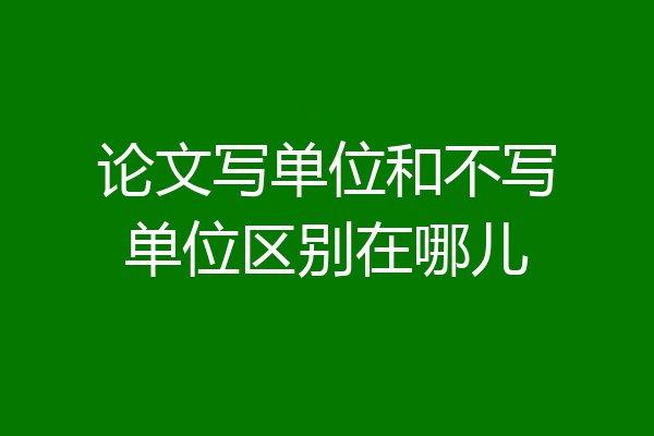 论文写单位和不写单位区别在哪儿