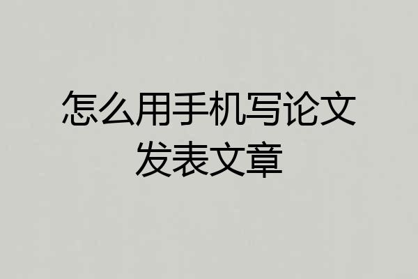 怎么用手机写论文发表文章