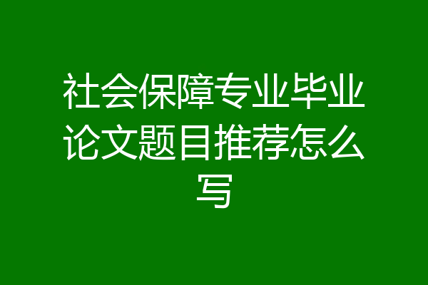 社会保障专业毕业论文题目推荐怎么写