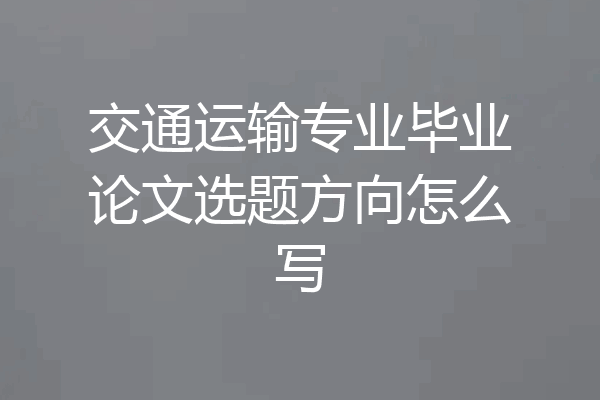 交通运输专业毕业论文选题方向怎么写