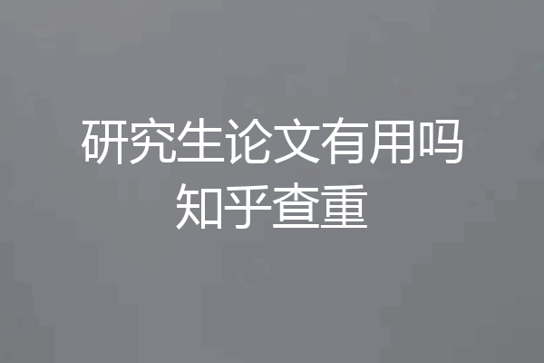 研究生论文有用吗知乎查重